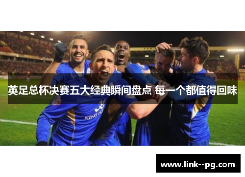 英足总杯决赛五大经典瞬间盘点 每一个都值得回味
