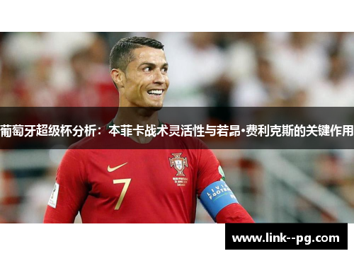 葡萄牙超级杯分析：本菲卡战术灵活性与若昂·费利克斯的关键作用