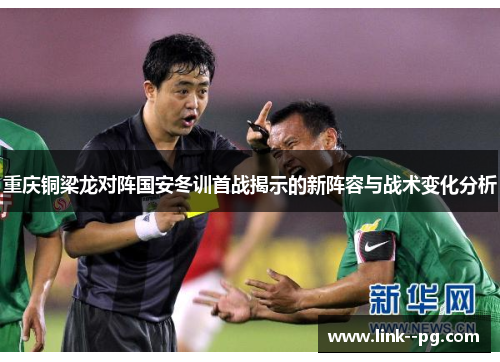 重庆铜梁龙对阵国安冬训首战揭示的新阵容与战术变化分析