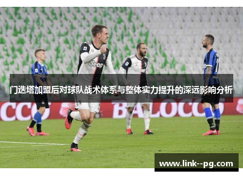 门迭塔加盟后对球队战术体系与整体实力提升的深远影响分析