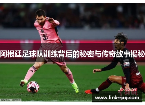 阿根廷足球队训练背后的秘密与传奇故事揭秘