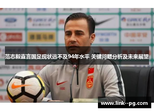 范志毅直言国足现状远不及94年水平 关键问题分析及未来展望