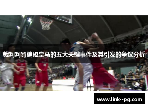 裁判判罚偏袒皇马的五大关键事件及其引发的争议分析
