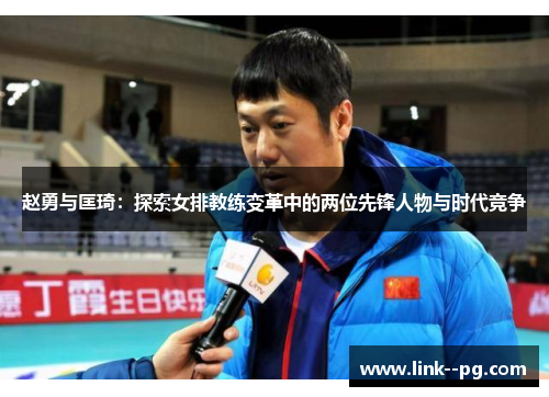 赵勇与匡琦：探索女排教练变革中的两位先锋人物与时代竞争