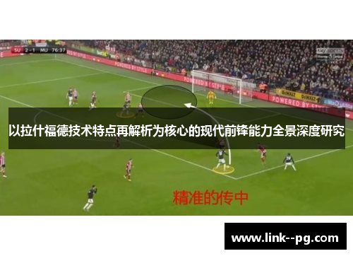 以拉什福德技术特点再解析为核心的现代前锋能力全景深度研究