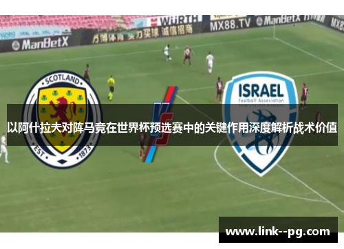 以阿什拉夫对阵马竞在世界杯预选赛中的关键作用深度解析战术价值 以阿什拉夫对阵马竞在世界杯预选赛中的关键作用深度解析战术价值
