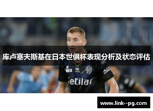 库卢塞夫斯基在日本世俱杯表现分析及状态评估