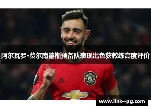 阿尔瓦罗·费尔南德斯预备队表现出色获教练高度评价