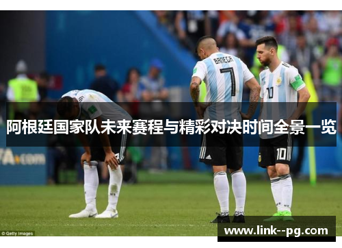 阿根廷国家队未来赛程与精彩对决时间全景一览