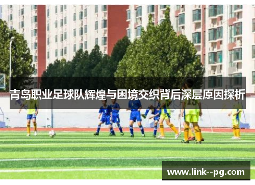 青岛职业足球队辉煌与困境交织背后深层原因探析