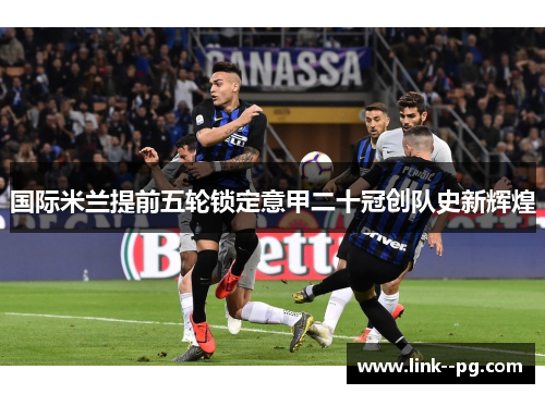 国际米兰提前五轮锁定意甲二十冠创队史新辉煌
