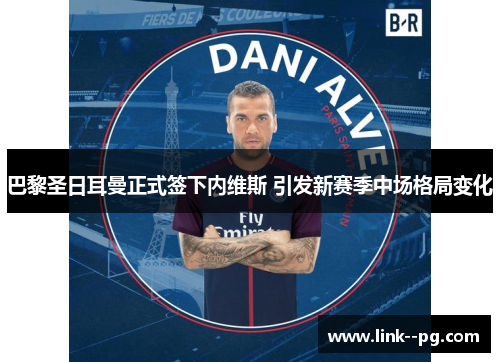 巴黎圣日耳曼正式签下内维斯 引发新赛季中场格局变化