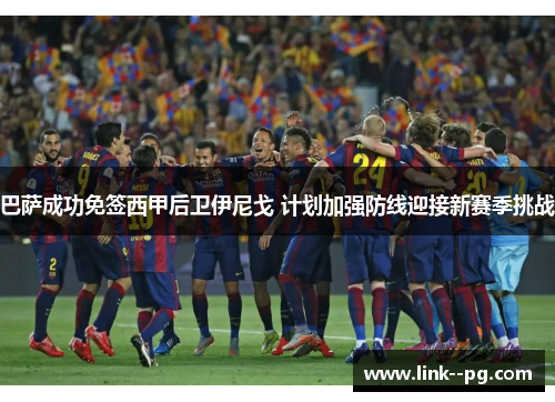 巴萨成功免签西甲后卫伊尼戈 计划加强防线迎接新赛季挑战