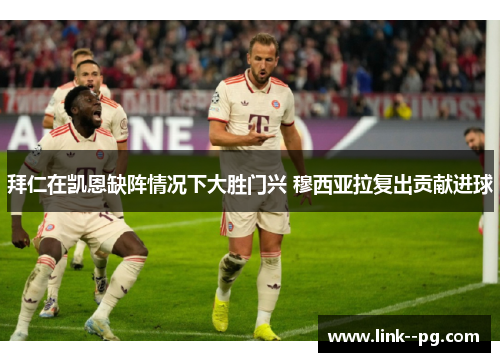 拜仁在凯恩缺阵情况下大胜门兴 穆西亚拉复出贡献进球 拜仁在凯恩缺阵情况下大胜门兴 穆西亚拉复出贡献进球
