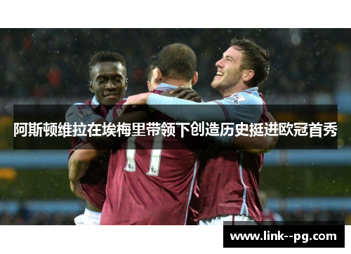 阿斯顿维拉在埃梅里带领下创造历史挺进欧冠首秀