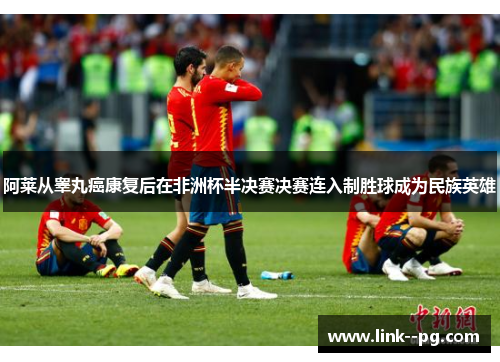 阿莱从睾丸癌康复后在非洲杯半决赛决赛连入制胜球成为民族英雄 阿莱从睾丸癌康复后在非洲杯半决赛决赛连入制胜球成为民族英雄