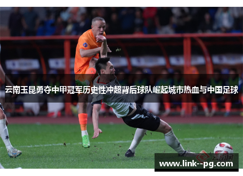 云南玉昆勇夺中甲冠军历史性冲超背后球队崛起城市热血与中国足球