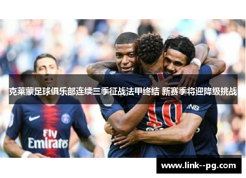 克莱蒙足球俱乐部连续三季征战法甲终结 新赛季将迎降级挑战