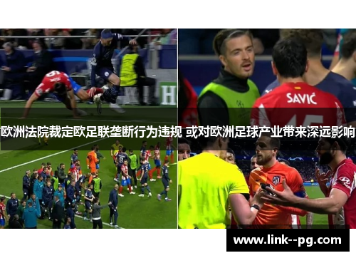 欧洲法院裁定欧足联垄断行为违规 或对欧洲足球产业带来深远影响 欧洲法院裁定欧足联垄断行为违规 或对欧洲足球产业带来深远影响