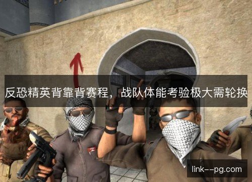 反恐精英背靠背赛程,战队体能考验极大需轮换 反恐精英背靠背赛程,战队体能考验极大需轮换