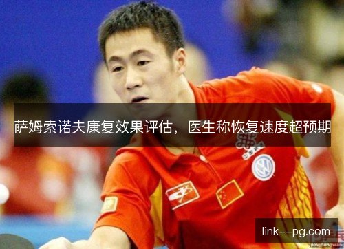 萨姆索诺夫康复效果评估，医生称恢复速度超预期