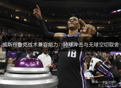 威斯布鲁克战术兼容能力：持球冲击与无球空切取舍